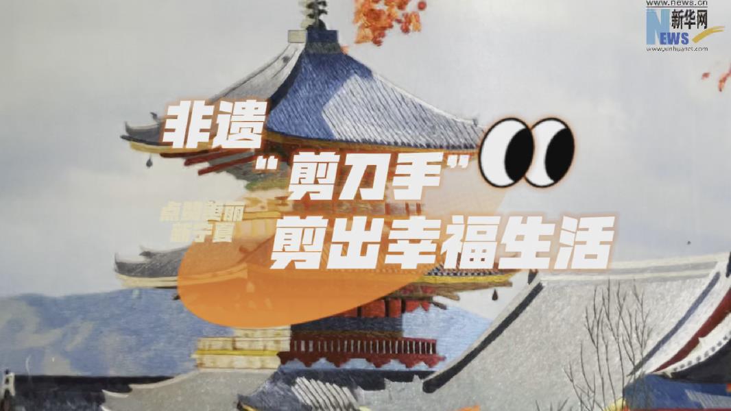 【点赞美丽新宁夏】非遗“剪刀手” 剪出幸福生活